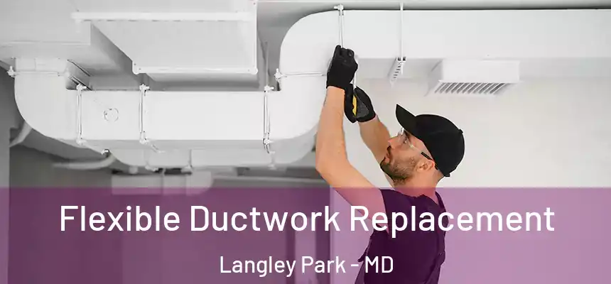 Flexible Ductwork Replacement Langley Park - MD
